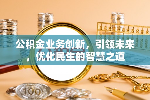 嘉禾公积金业务创新，引领未来，优化民生的智慧之道