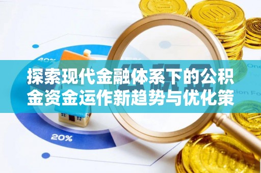 嘉禾探索现代金融体系下的公积金资金运作新趋势与优化策略