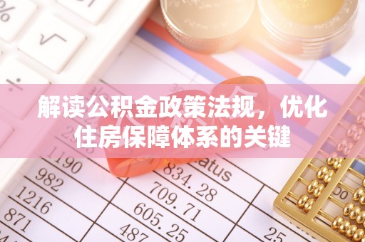 嘉禾解读公积金政策法规，优化住房保障体系的关键