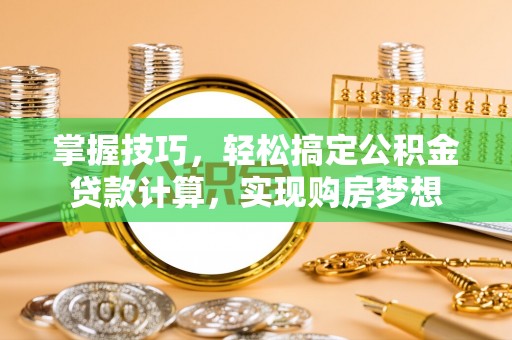 嘉禾掌握技巧，轻松搞定公积金贷款计算，实现购房梦想