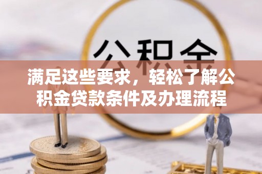 嘉禾满足这些要求，轻松了解公积金贷款条件及办理流程