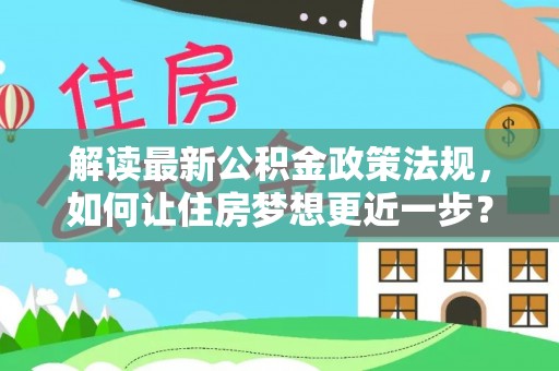 嘉禾解读最新公积金政策法规，如何让住房梦想更近一步？