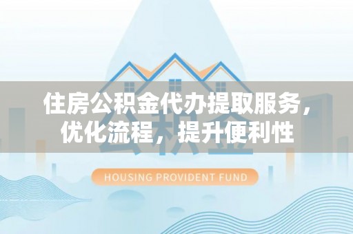 嘉禾住房公积金代办提取服务，优化流程，提升便利性
