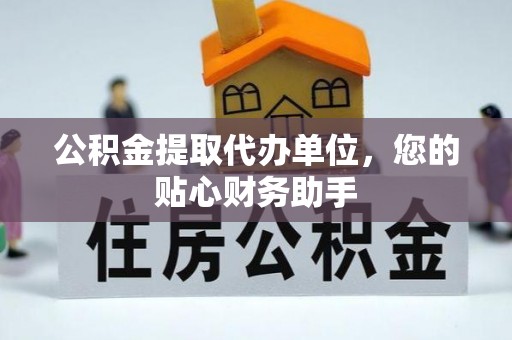 嘉禾公积金提取代办单位，您的贴心财务助手