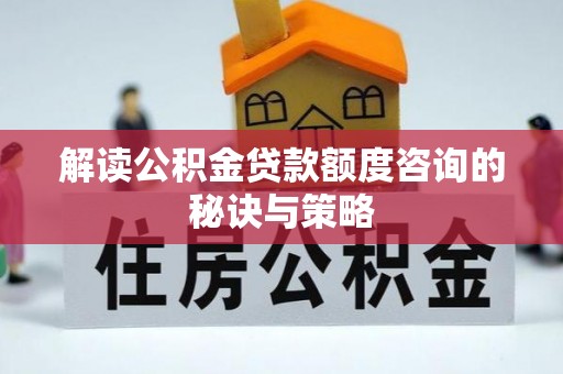 嘉禾解读公积金贷款额度咨询的秘诀与策略