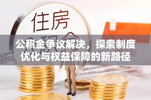 嘉禾公积金争议解决，探索制度优化与权益保障的新路径