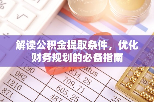 嘉禾解读公积金提取条件，优化财务规划的必备指南