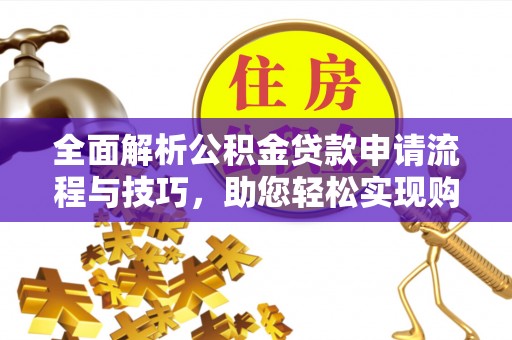 嘉禾全面解析公积金贷款申请流程与技巧，助您轻松实现购房梦想