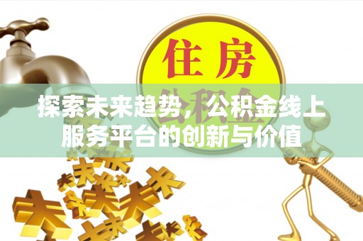 嘉禾探索未来趋势，公积金线上服务平台的创新与价值