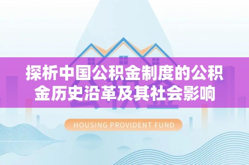 嘉禾探析中国公积金制度的公积金历史沿革及其社会影响