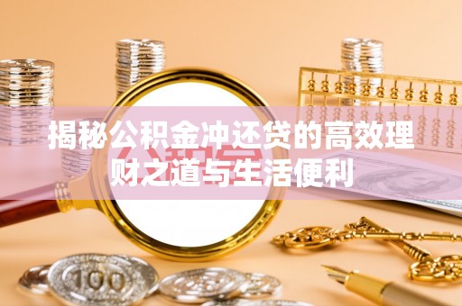 嘉禾揭秘公积金冲还贷的高效理财之道与生活便利
