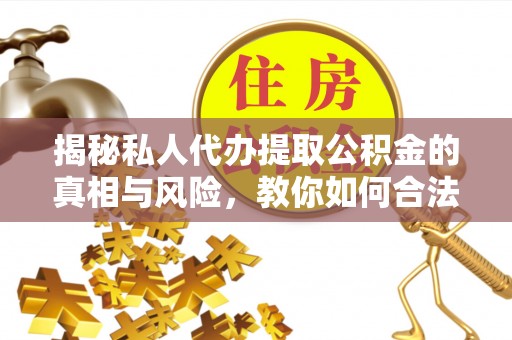 嘉禾揭秘私人代办提取公积金的真相与风险，教你如何合法高效操作