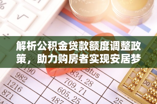 嘉禾解析公积金贷款额度调整政策，助力购房者实现安居梦想
