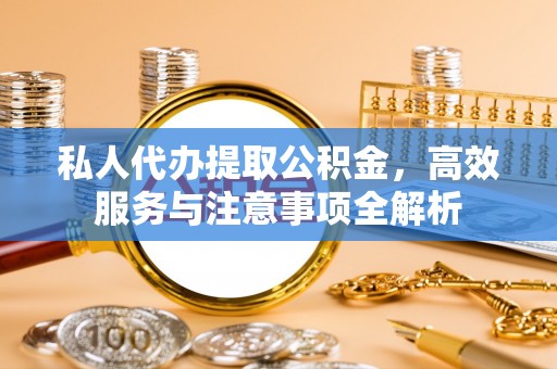 嘉禾私人代办提取公积金，高效服务与注意事项全解析