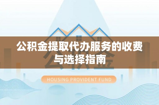 嘉禾公积金提取代办服务的收费与选择指南