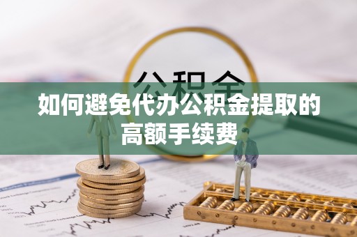 嘉禾如何避免代办公积金提取的高额手续费