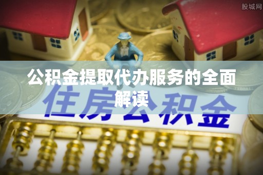 嘉禾公积金提取代办服务的全面解读