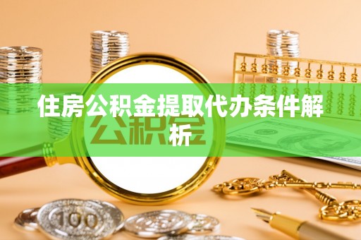 嘉禾住房公积金提取代办条件解析