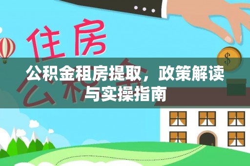 嘉禾公积金租房提取，政策解读与实操指南